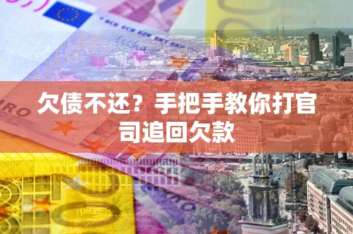武汉欠债不还？手把手教你打官司追回欠款