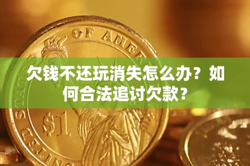 武汉欠钱不还玩消失怎么办？如何合法追讨欠款？