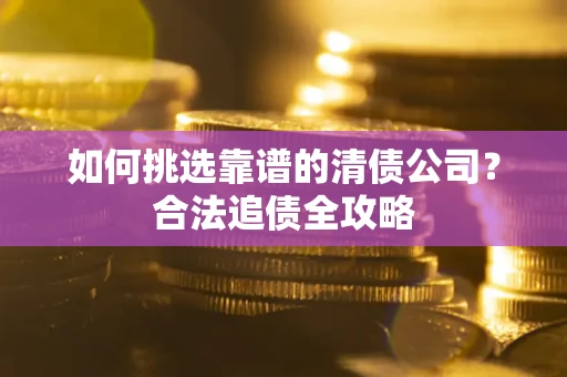武汉如何挑选靠谱的清债公司？合法追债全攻略