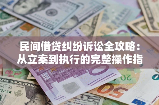 武汉民间借贷纠纷诉讼全攻略：从立案到执行的完整操作指南