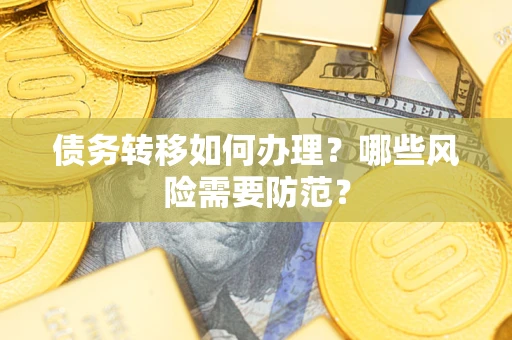武汉债务转移如何办理？哪些风险需要防范？