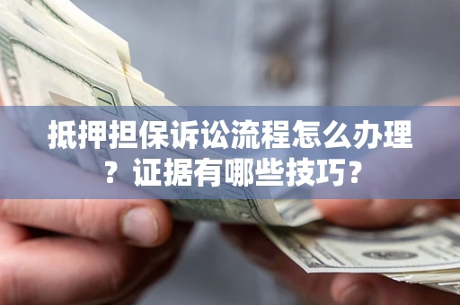 武汉抵押担保诉讼流程怎么办理？证据有哪些技巧？