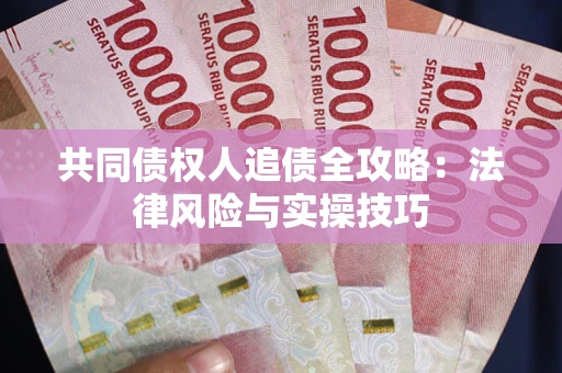 武汉共同债权人追债全攻略：法律风险与实操技巧
