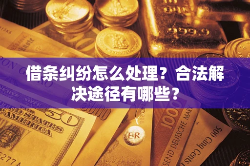 武汉借条纠纷怎么处理？合法解决途径有哪些？