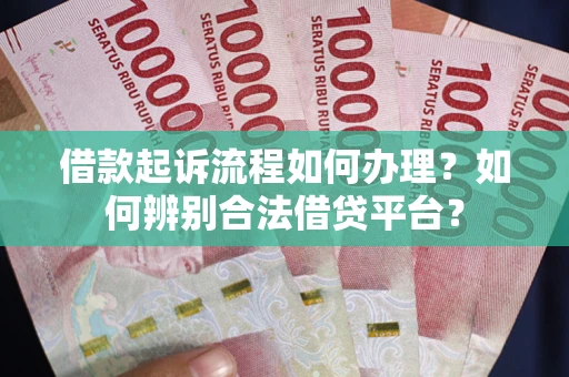 武汉借款起诉流程如何办理？如何辨别合法借贷平台？