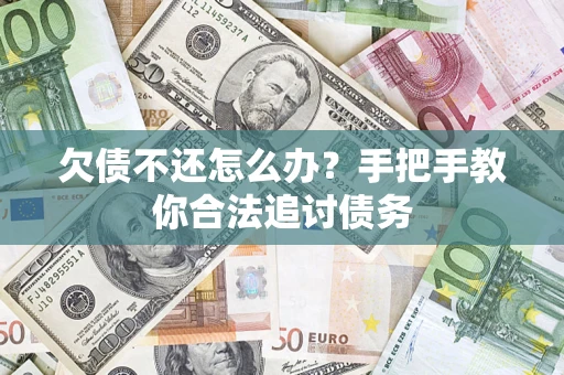 武汉欠债不还怎么办？手把手教你合法追讨债务
