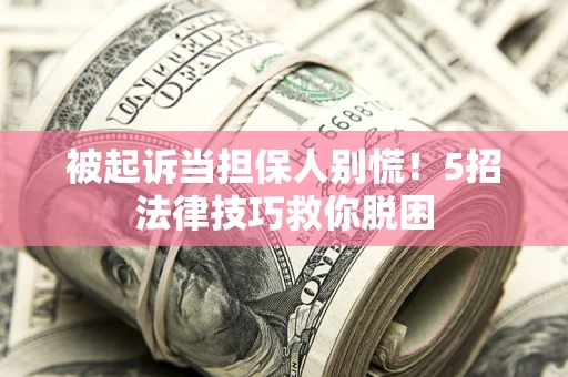 武汉被起诉当担保人别慌！5招法律技巧救你脱困