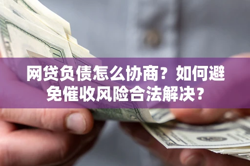 武汉网贷负债怎么协商？如何避免催收风险合法解决？