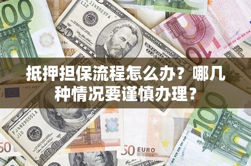 武汉抵押担保流程怎么办？哪几种情况要谨慎办理？