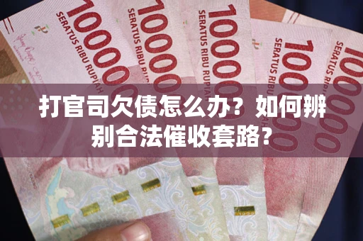 武汉打官司欠债怎么办？如何辨别合法催收套路？