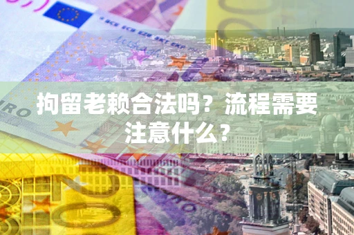 武汉拘留老赖合法吗？流程需要注意什么？