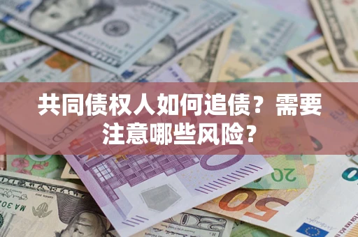 武汉共同债权人如何追债？需要注意哪些风险？