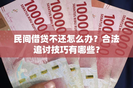 武汉民间借贷不还怎么办？合法追讨技巧有哪些？