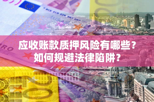 武汉应收账款质押风险有哪些？如何规避法律陷阱？