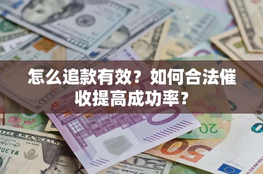 武汉怎么追款有效？如何合法催收提高成功率？