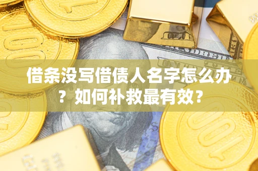 武汉借条没写借债人名字怎么办？如何补救最有效？