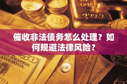 武汉催收非法债务怎么处理？如何规避法律风险？