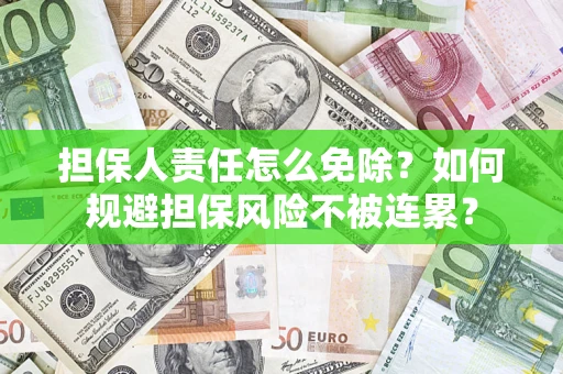 武汉担保人责任怎么免除？如何规避担保风险不被连累？