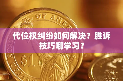 武汉代位权纠纷如何解决？胜诉技巧哪学习？