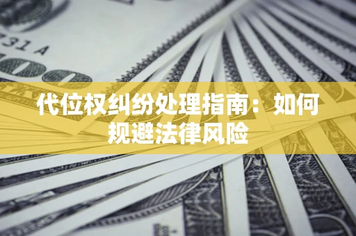 武汉代位权纠纷处理指南：如何规避法律风险