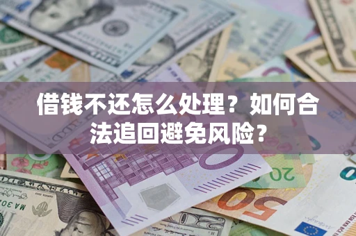 武汉借钱不还怎么处理？如何合法追回避免风险？
