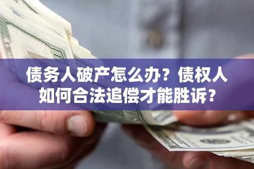 武汉债务人破产怎么办？债权人如何合法追偿才能胜诉？
