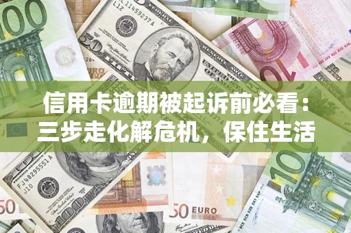 武汉信用卡逾期被起诉前必看：三步走化解危机，保住生活尊严