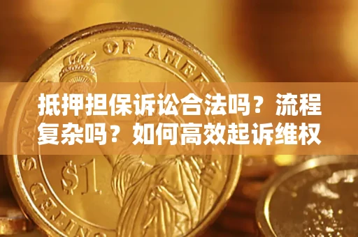 武汉抵押担保诉讼合法吗？流程复杂吗？如何高效起诉维权？
