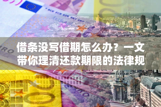 武汉借条没写借期怎么办？一文带你理清还款期限的法律规则