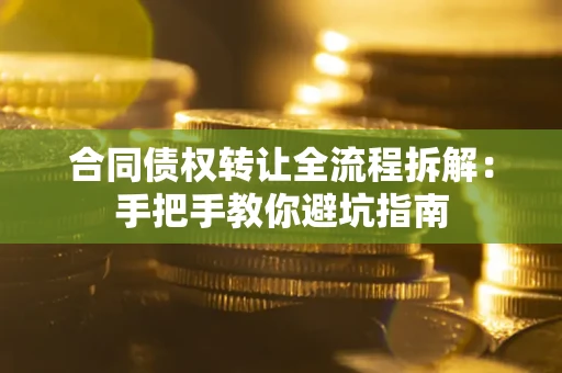 武汉合同债权转让全流程拆解：手把手教你避坑指南