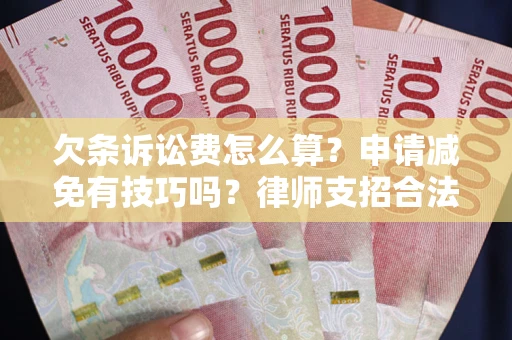 武汉欠条诉讼费怎么算？申请减免有技巧吗？律师支招合法省钱