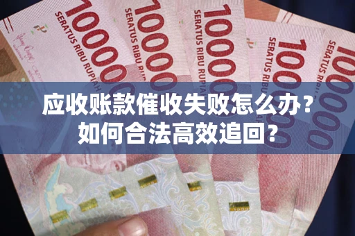 武汉应收账款催收失败怎么办？如何合法高效追回？