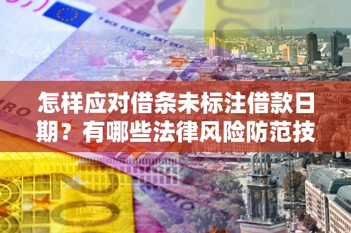 武汉怎样应对借条未标注借款日期？有哪些法律风险防范技巧？