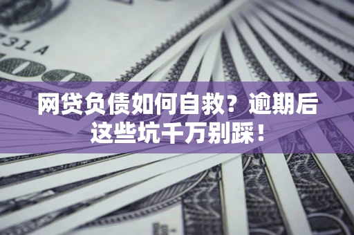 武汉网贷负债如何自救？逾期后这些坑千万别踩！