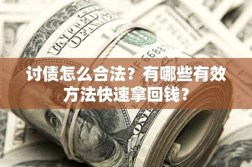 武汉讨债怎么合法？有哪些有效方法快速拿回钱？