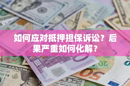 武汉如何应对抵押担保诉讼？后果严重如何化解？