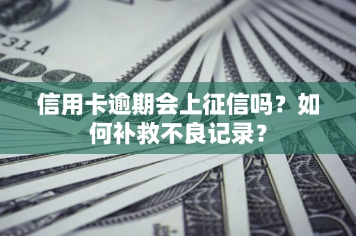 武汉信用卡逾期会上征信吗？如何补救不良记录？