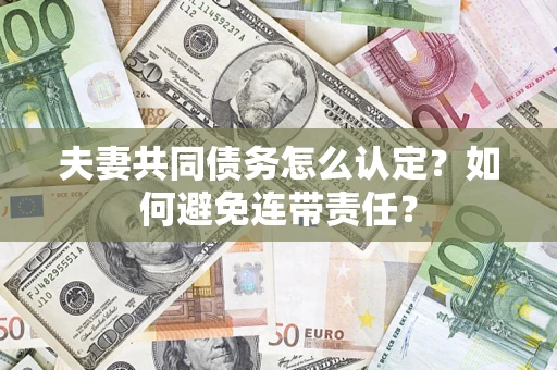 武汉夫妻共同债务怎么认定？如何避免连带责任？