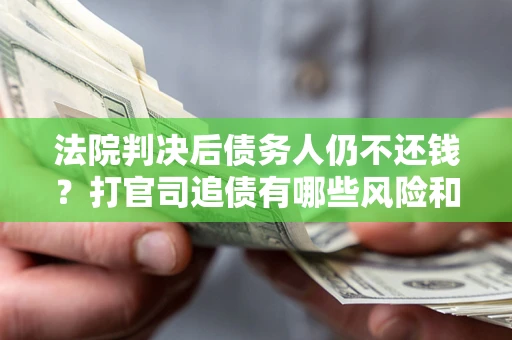 武汉法院判决后债务人仍不还钱？打官司追债有哪些风险和技巧？