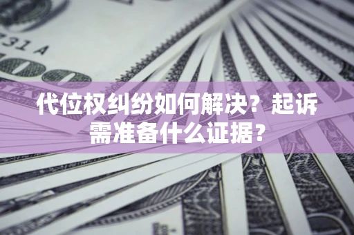 武汉代位权纠纷如何解决？起诉需准备什么证据？