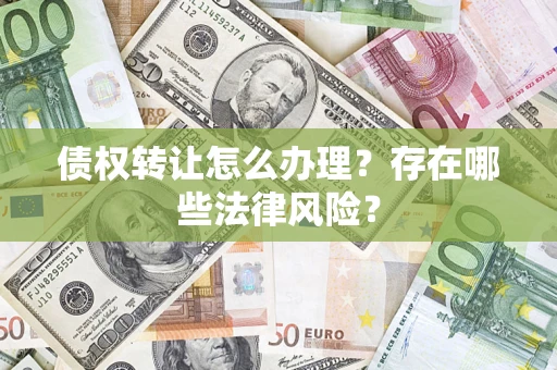 武汉债权转让怎么办理？存在哪些法律风险？