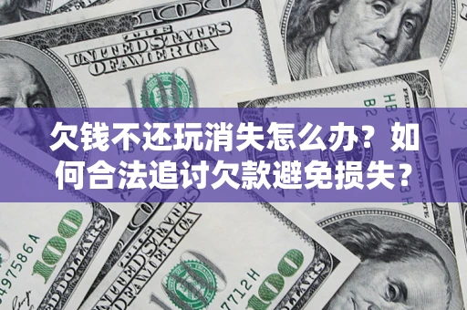 武汉欠钱不还玩消失怎么办？如何合法追讨欠款避免损失？
