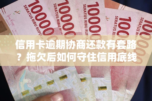 武汉信用卡逾期协商还款有套路？拖欠后如何守住信用底线？