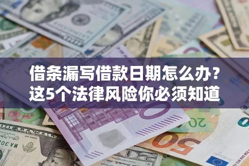 武汉借条漏写借款日期怎么办？这5个法律风险你必须知道