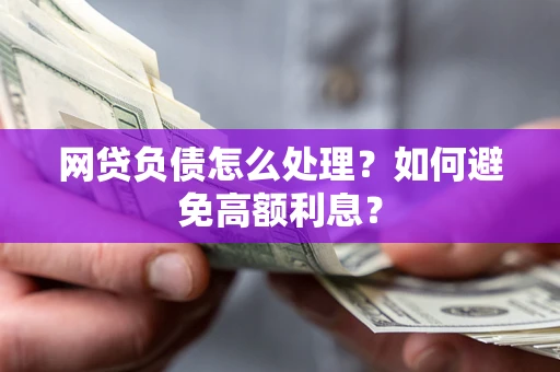 武汉网贷负债怎么处理？如何避免高额利息？