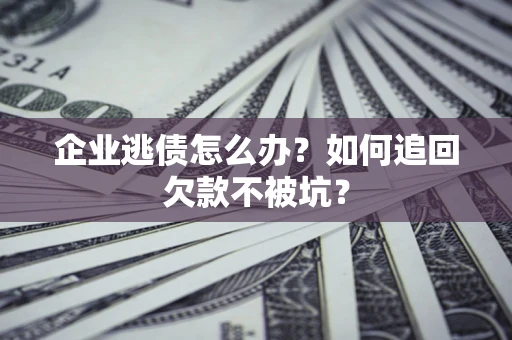 武汉企业逃债怎么办？如何追回欠款不被坑？