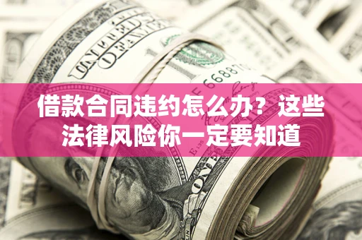 武汉借款合同违约怎么办？这些法律风险你一定要知道