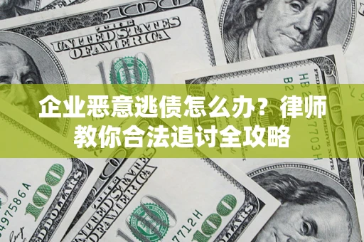 武汉企业恶意逃债怎么办？律师教你合法追讨全攻略