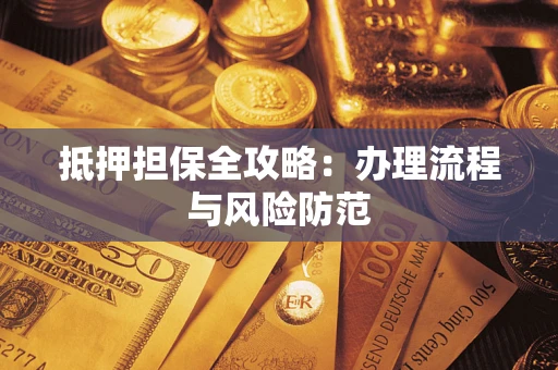 武汉抵押担保全攻略：办理流程与风险防范