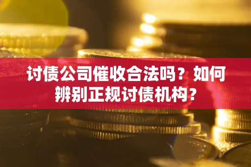 武汉讨债公司催收合法吗？如何辨别正规讨债机构？